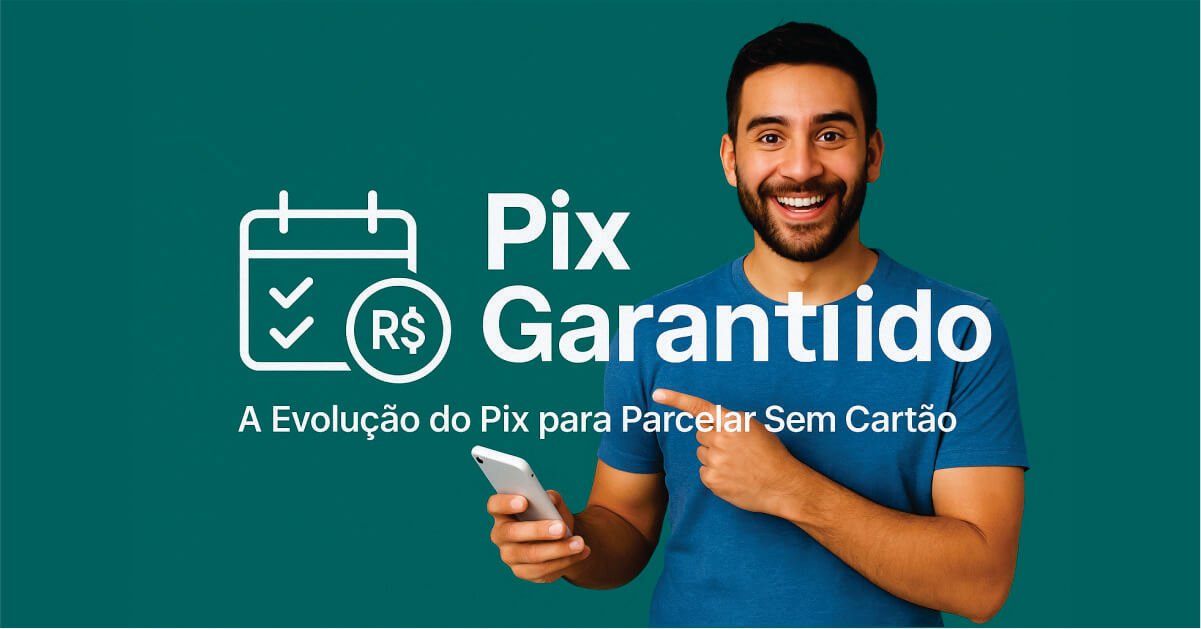 Pix Garantido: A Evolução do Pix para Parcelar Sem Cartão